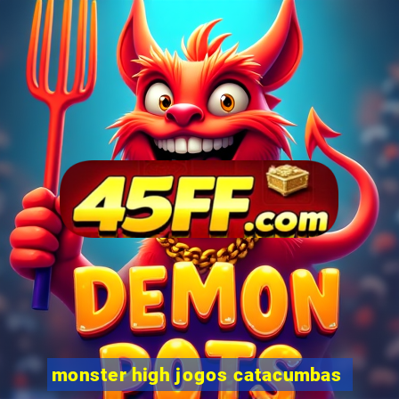 monster high jogos catacumbas